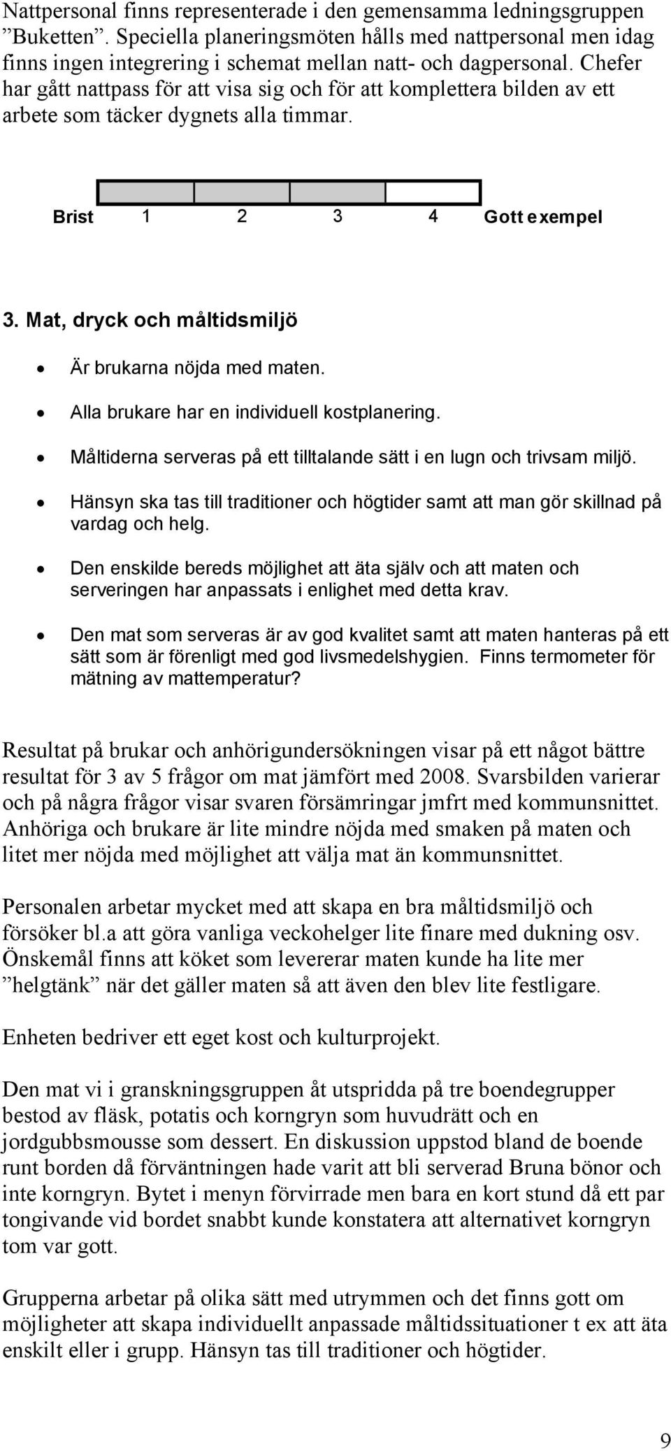 Alla brukare har en individuell kostplanering. Måltiderna serveras på ett tilltalande sätt i en lugn och trivsam miljö.