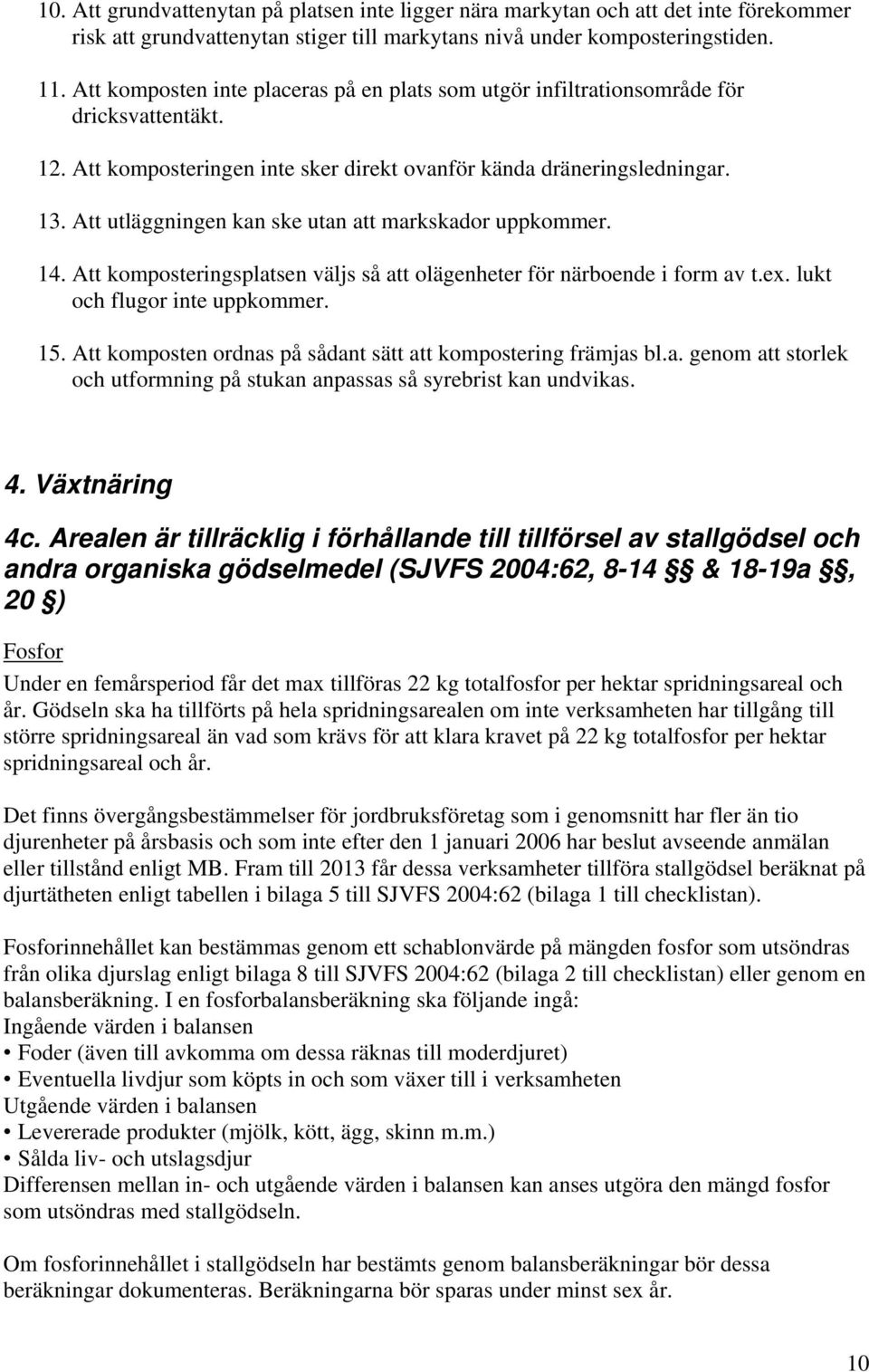 Att utläggningen kan ske utan att markskador uppkommer. 14. Att komposteringsplatsen väljs så att olägenheter för närboende i form av t.ex. lukt och flugor inte uppkommer. 15.