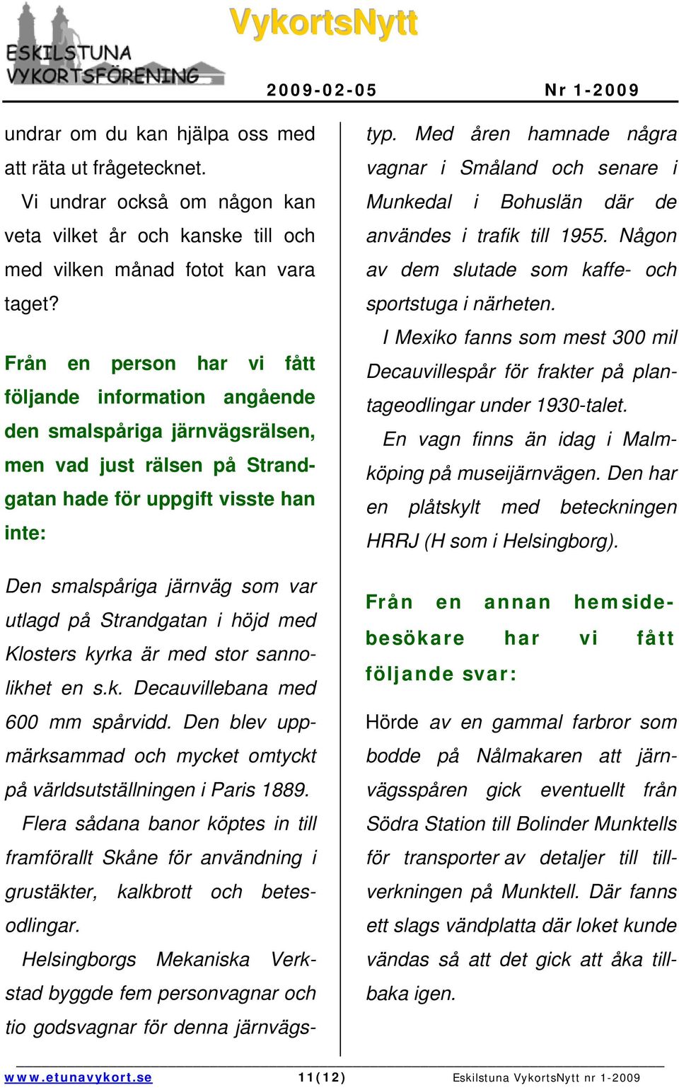 Med åren hamnade några vagnar i Småland och senare i Munkedal i Bohuslän där de användes i trafik till 1955. Någon av dem slutade som kaffe- och sportstuga i närheten.