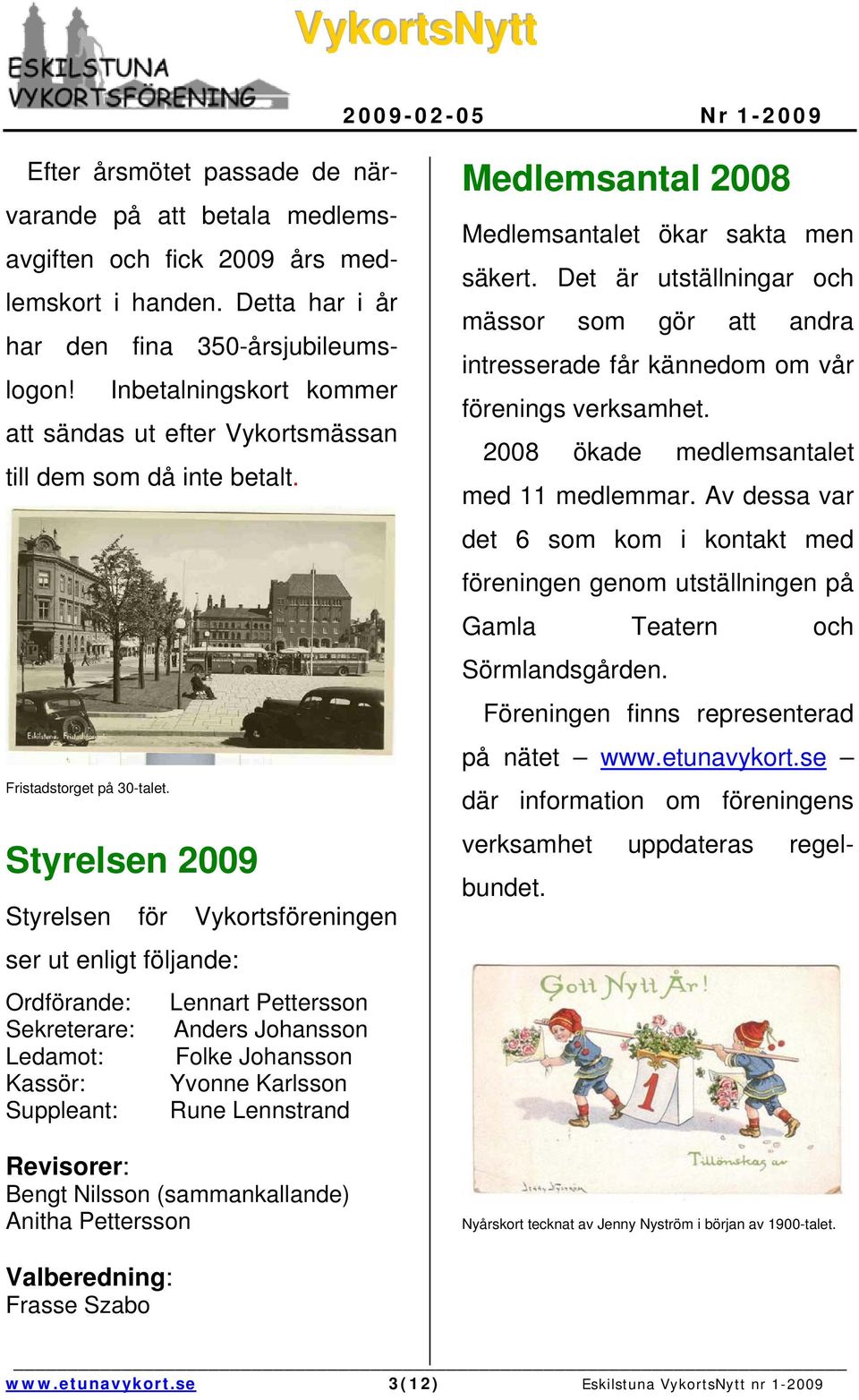 Styrelsen 2009 Styrelsen för Vykortsföreningen ser ut enligt följande: Ordförande: Sekreterare: Ledamot: Kassör: Suppleant: Lennart Pettersson Anders Johansson Folke Johansson Yvonne Karlsson Rune