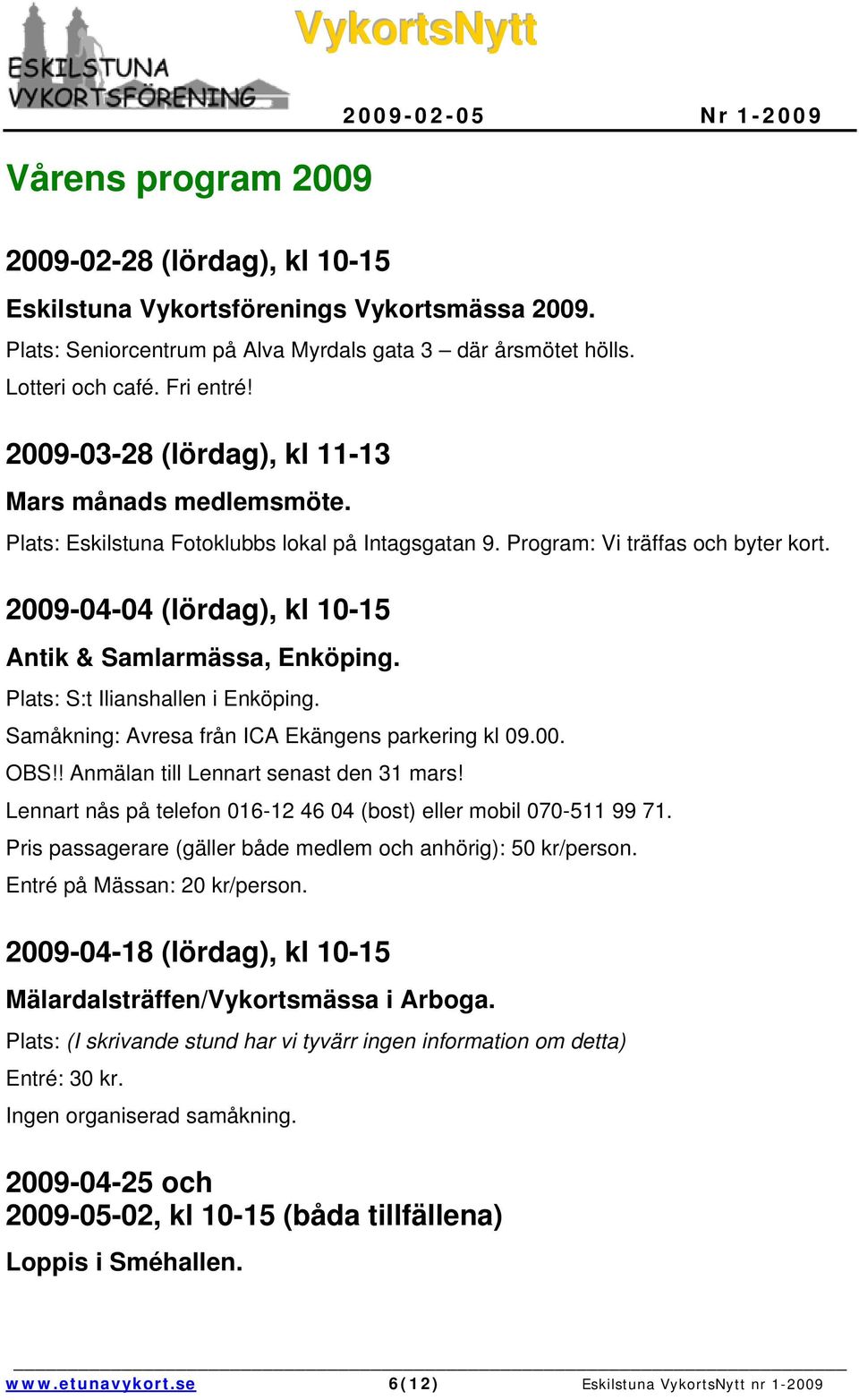 2009-04-04 (lördag), kl 10-15 Antik & Samlarmässa, Enköping. Plats: S:t Ilianshallen i Enköping. Samåkning: Avresa från ICA Ekängens parkering kl 09.00. OBS!! Anmälan till Lennart senast den 31 mars!