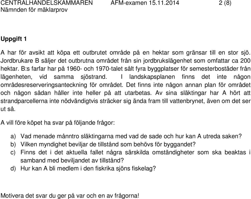 B:s farfar har på 1960- och 1970-talet sålt fyra byggplatser för semesterbostäder från lägenheten, vid samma sjöstrand.