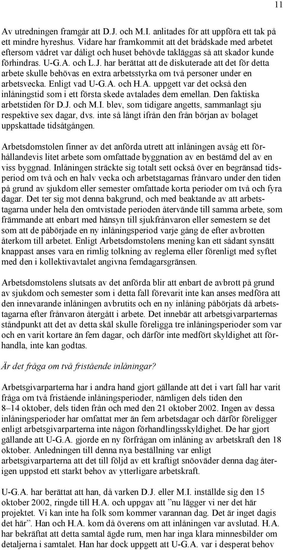 har berättat att de diskuterade att det för detta arbete skulle behövas en extra arbetsstyrka om två personer under en arbetsvecka. Enligt vad U-G.A.