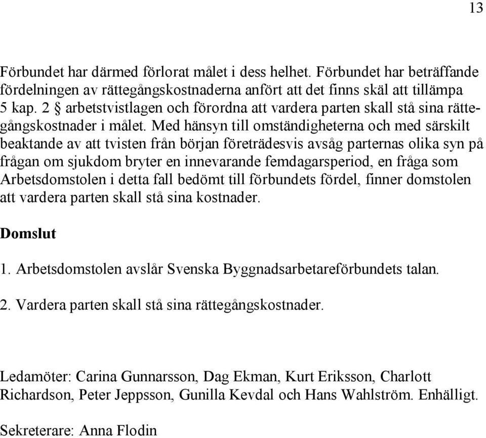 Med hänsyn till omständigheterna och med särskilt beaktande av att tvisten från början företrädesvis avsåg parternas olika syn på frågan om sjukdom bryter en innevarande femdagarsperiod, en fråga som