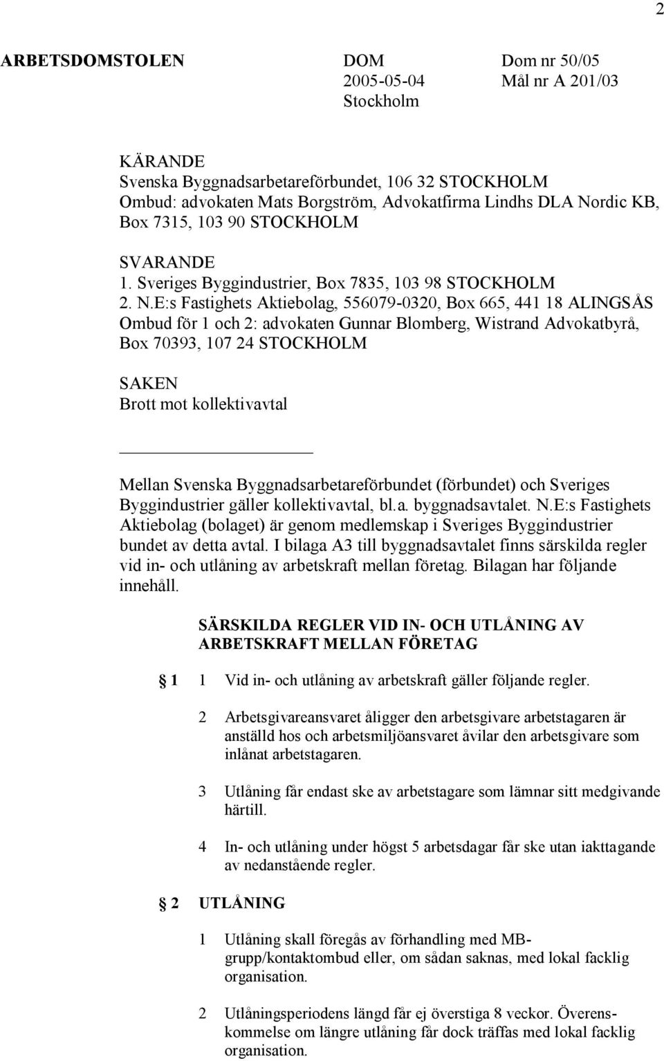 E:s Fastighets Aktiebolag, 556079-0320, Box 665, 441 18 ALINGSÅS Ombud för 1 och 2: advokaten Gunnar Blomberg, Wistrand Advokatbyrå, Box 70393, 107 24 STOCKHOLM SAKEN Brott mot kollektivavtal Mellan