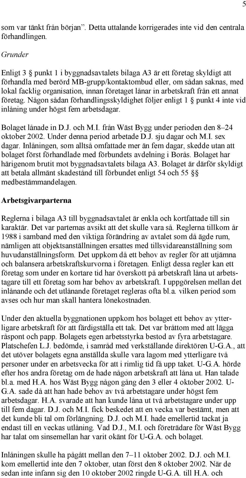 lånar in arbetskraft från ett annat företag. Någon sådan förhandlingsskyldighet följer enligt 1 punkt 4 inte vid inlåning under högst fem arbetsdagar. Bolaget lånade in D.J. och M.I.