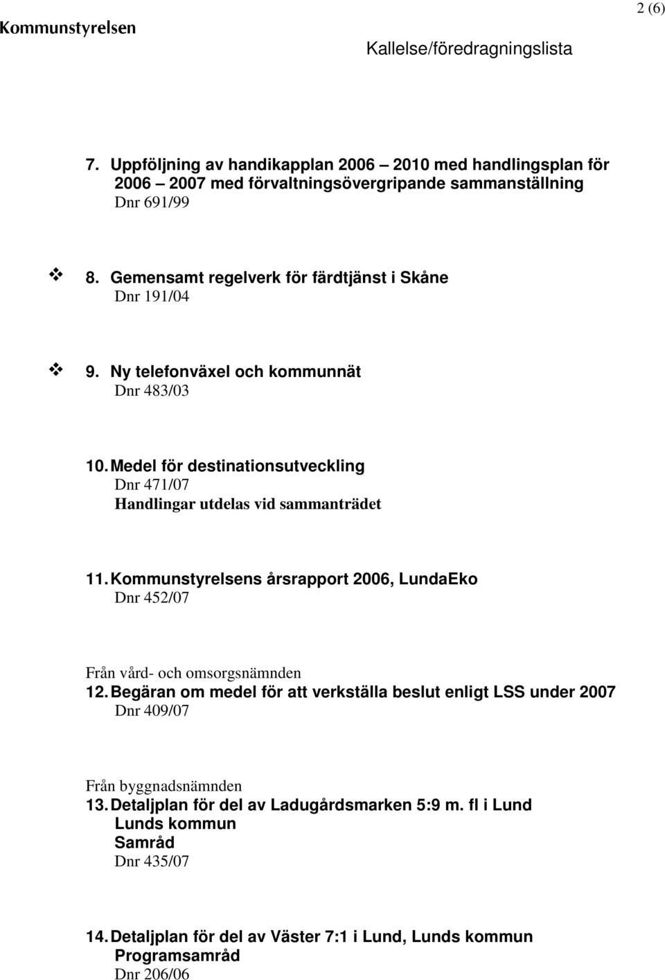 Medel för destinationsutveckling Dnr 471/07 Handlingar utdelas vid sammanträdet 11. Kommunstyrelsens årsrapport 2006, LundaEko Dnr 452/07 Från vård- och omsorgsnämnden 12.