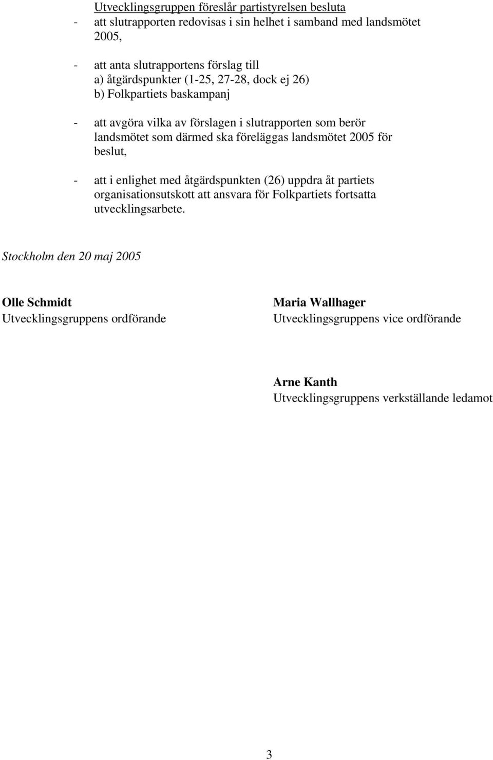 landsmötet 2005 för beslut, - att i enlighet med åtgärdspunkten (26) uppdra åt partiets organisationsutskott att ansvara för Folkpartiets fortsatta utvecklingsarbete.