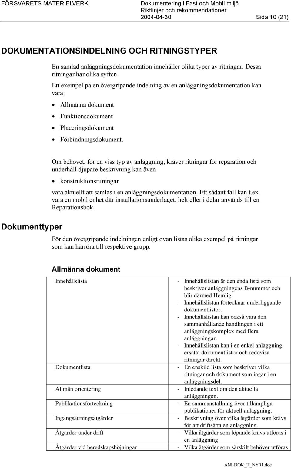 Dokumenttyper Om behovet, för en viss typ av anläggning, kräver ritningar för reparation och underhåll djupare beskrivning kan även konstruktionsritningar vara aktuellt att samlas i en