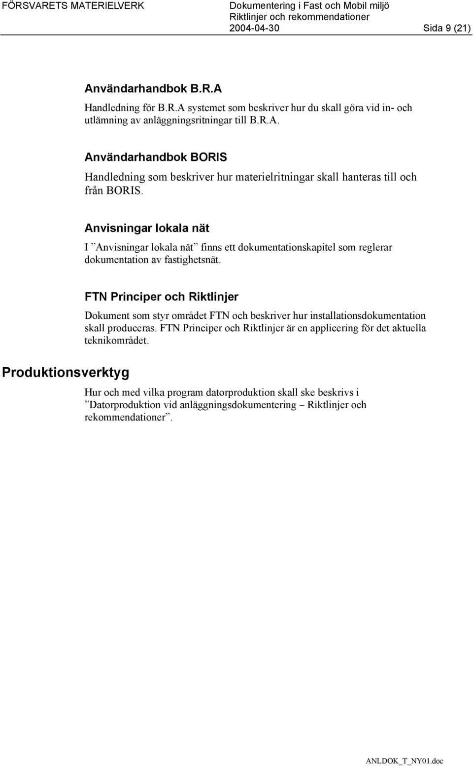 Produktionsverktyg FTN Principer och Riktlinjer Dokument som styr området FTN och beskriver hur installationsdokumentation skall produceras.