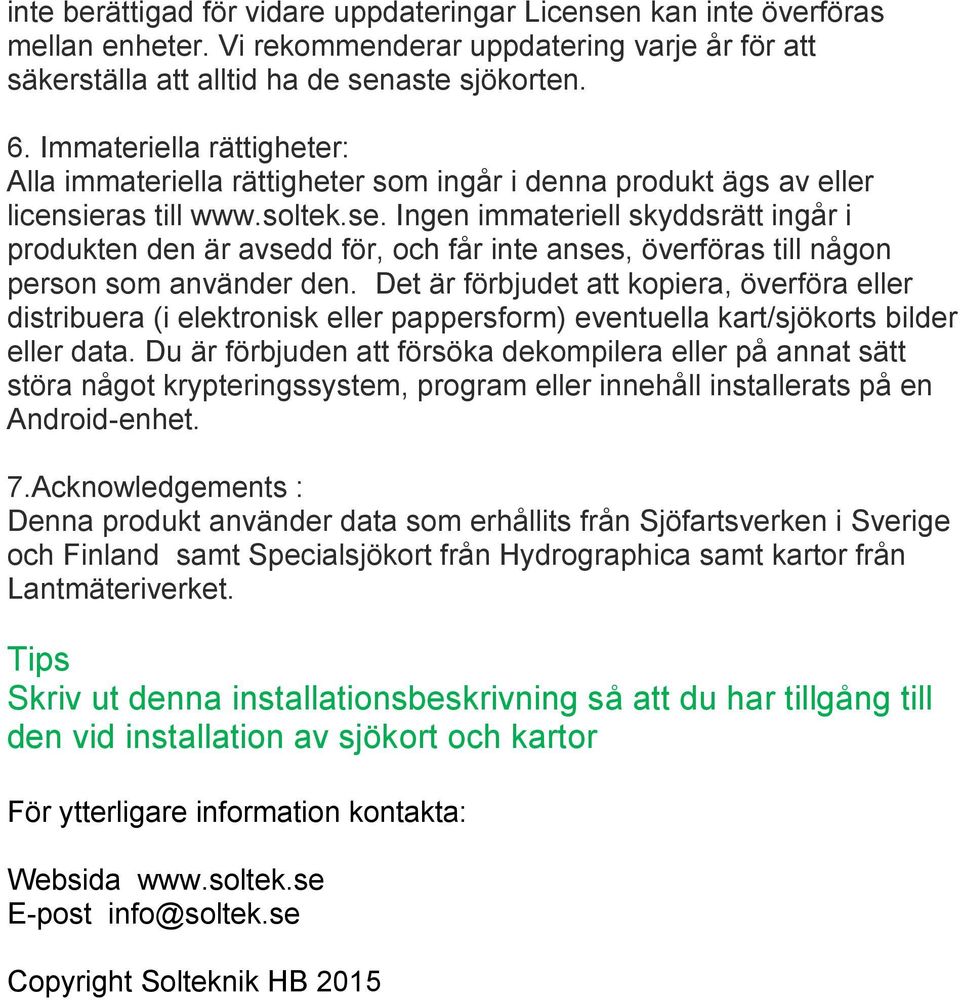 Ingen immateriell skyddsrätt ingår i produkten den är avsedd för, och får inte anses, överföras till någon person som använder den.