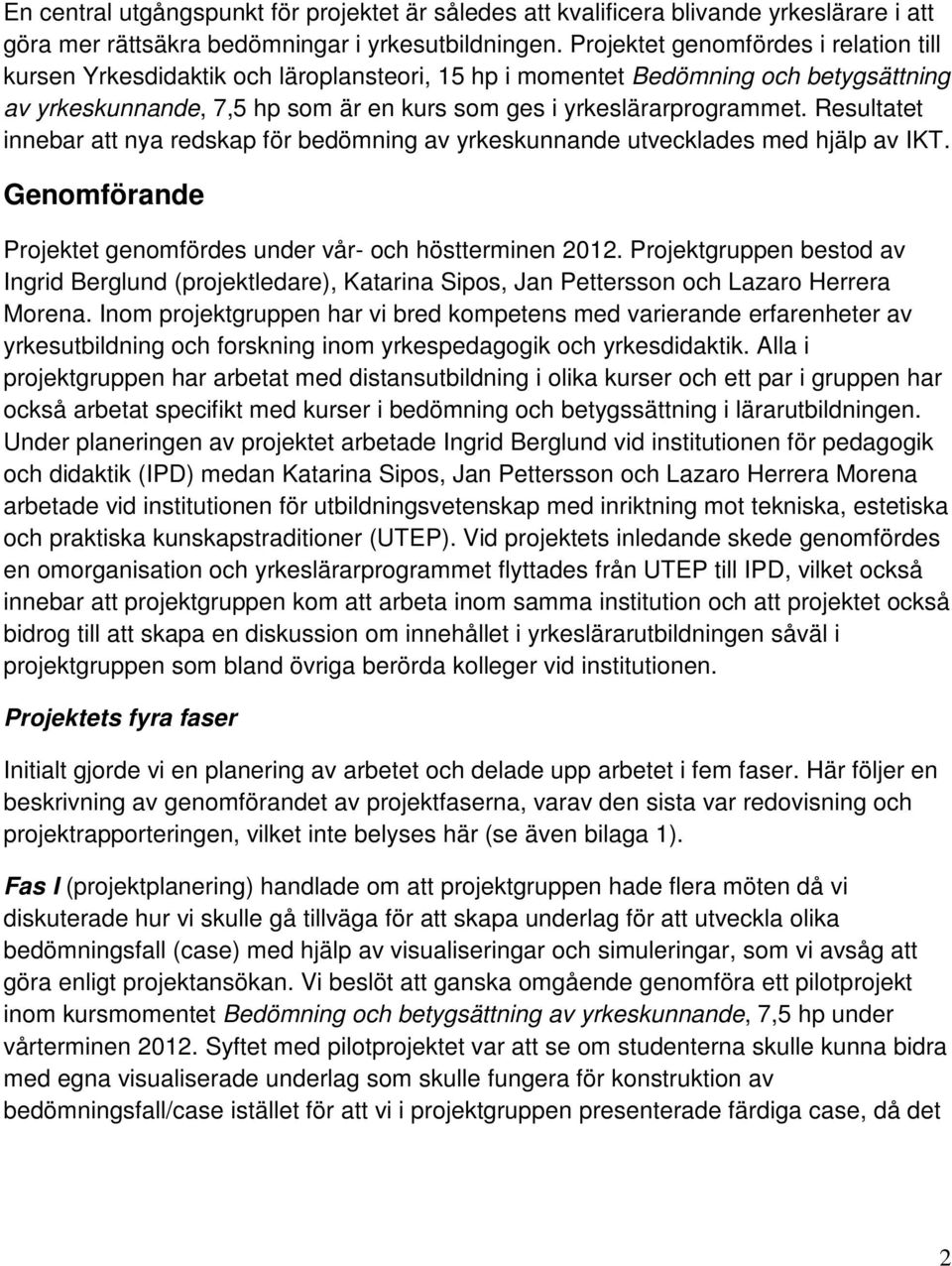 Resultatet innebar att nya redskap för bedömning av yrkeskunnande utvecklades med hjälp av IKT. Genomförande Projektet genomfördes under vår- och höstterminen 2012.