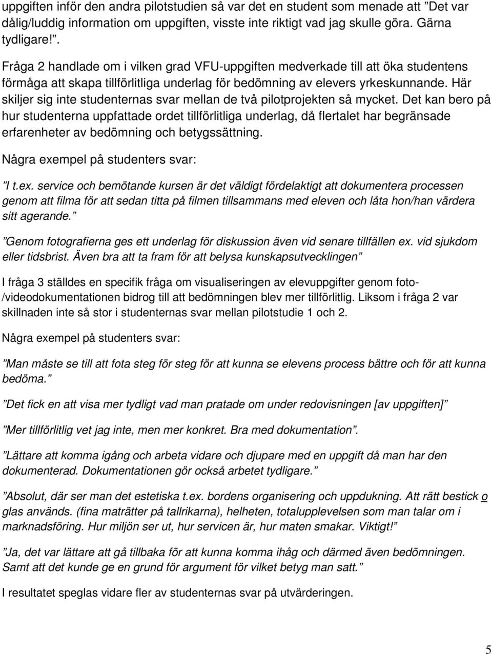 Här skiljer sig inte studenternas svar mellan de två pilotprojekten så mycket.