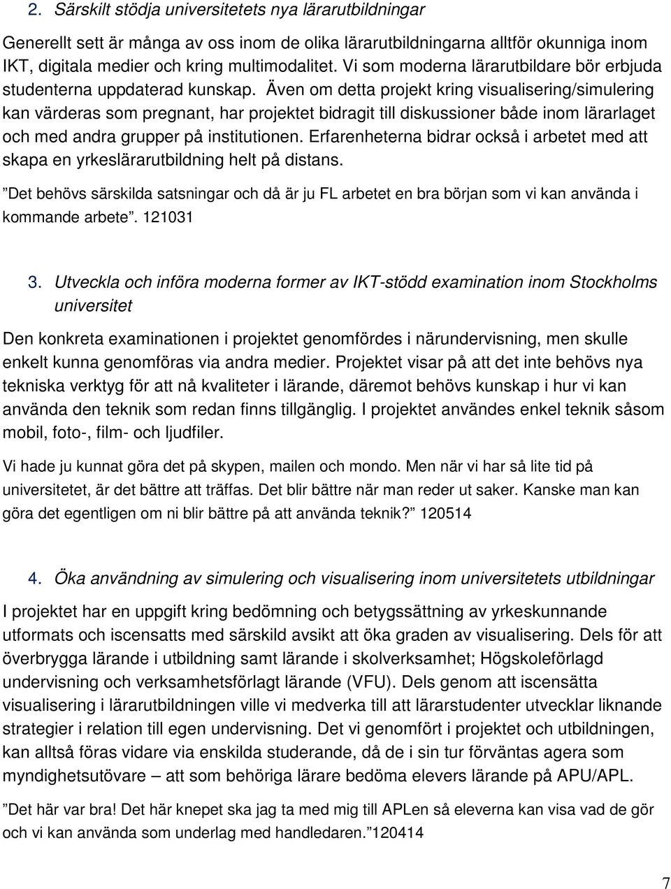 Även om detta projekt kring visualisering/simulering kan värderas som pregnant, har projektet bidragit till diskussioner både inom lärarlaget och med andra grupper på institutionen.