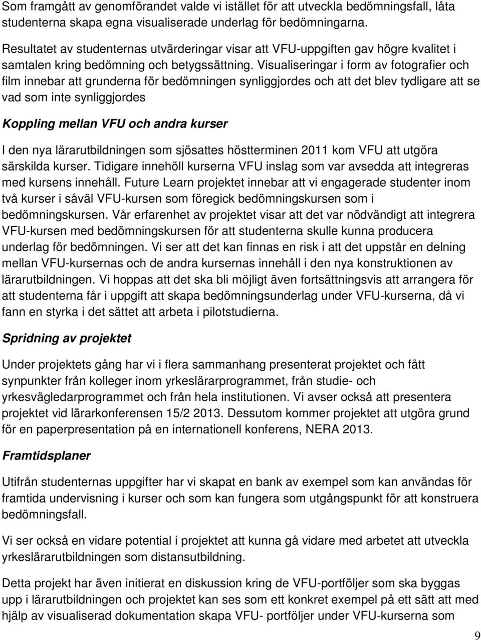 Visualiseringar i form av fotografier och film innebar att grunderna för bedömningen synliggjordes och att det blev tydligare att se vad som inte synliggjordes Koppling mellan VFU och andra kurser I