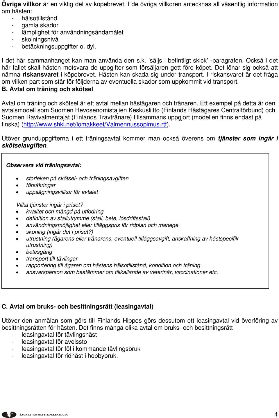 I det här sammanhanget kan man använda den s.k. säljs i befintligt skick -paragrafen. Också i det här fallet skall hästen motsvara de uppgifter som försäljaren gett före köpet.