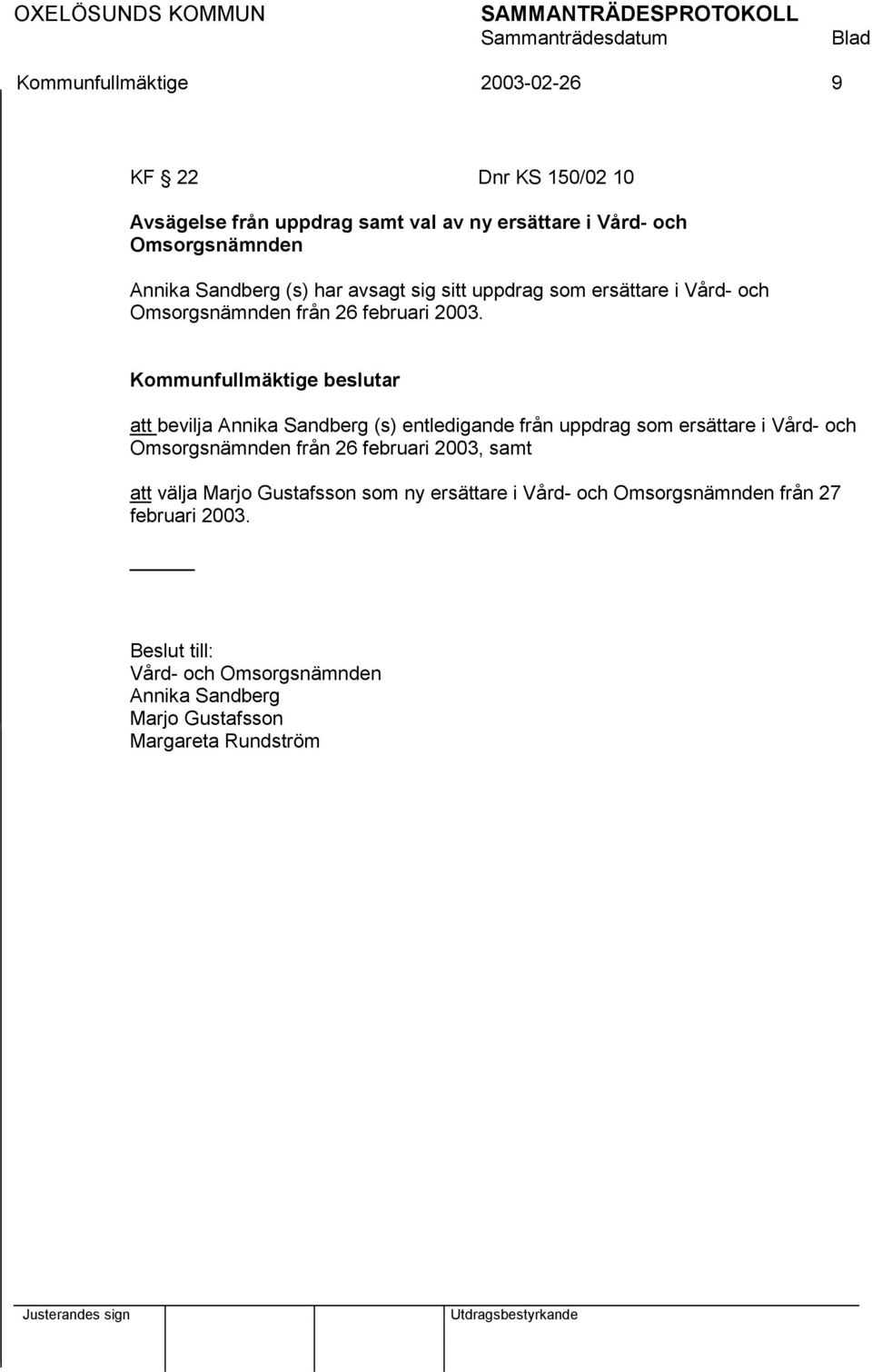 att bevilja Annika Sandberg (s) entledigande från uppdrag som ersättare i Vård- och Omsorgsnämnden från 26 februari 2003, samt att välja