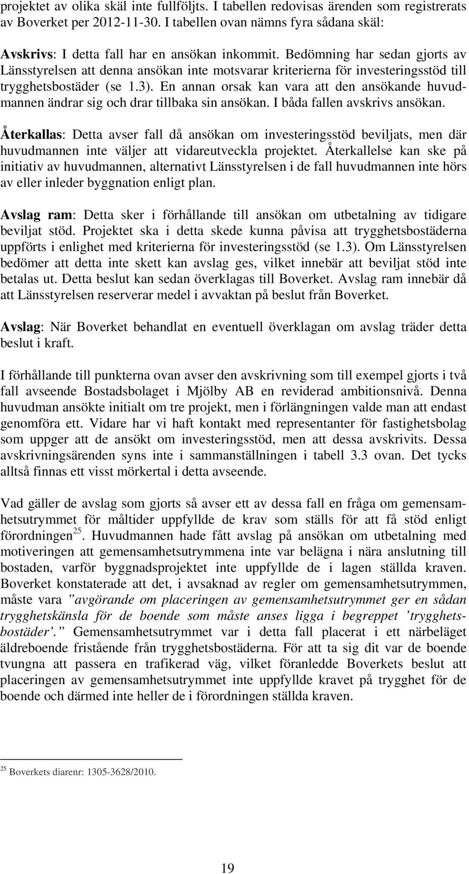 Bedömning har sedan gjorts av Länsstyrelsen att denna ansökan inte motsvarar kriterierna för investeringsstöd till trygghetsbostäder (se 1.3).