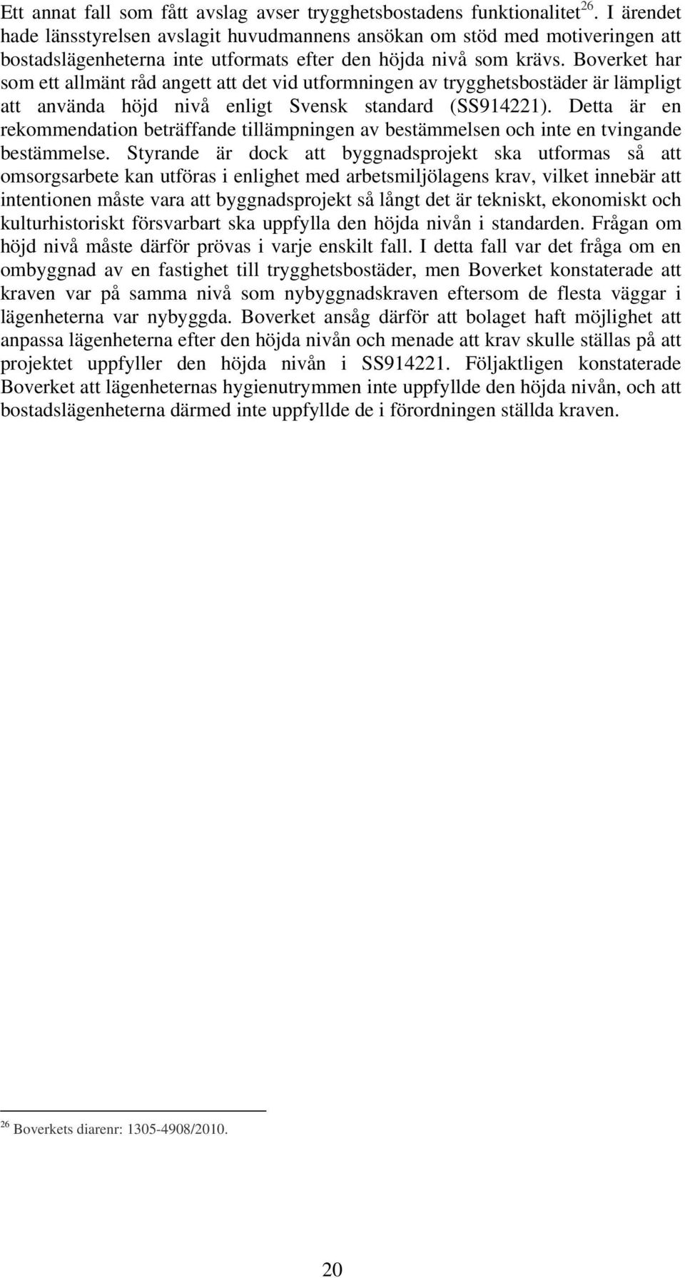 Boverket har som ett allmänt råd angett att det vid utformningen av trygghetsbostäder är lämpligt att använda höjd nivå enligt Svensk standard (SS914221).