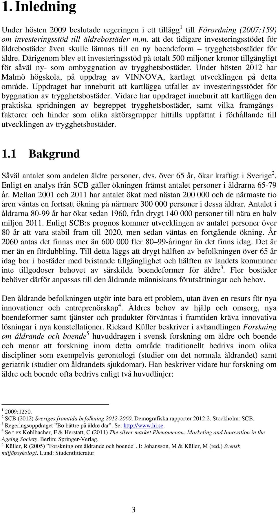 Därigenom blev ett investeringsstöd på totalt 500 miljoner kronor tillgängligt för såväl ny- som ombyggnation av trygghetsbostäder.