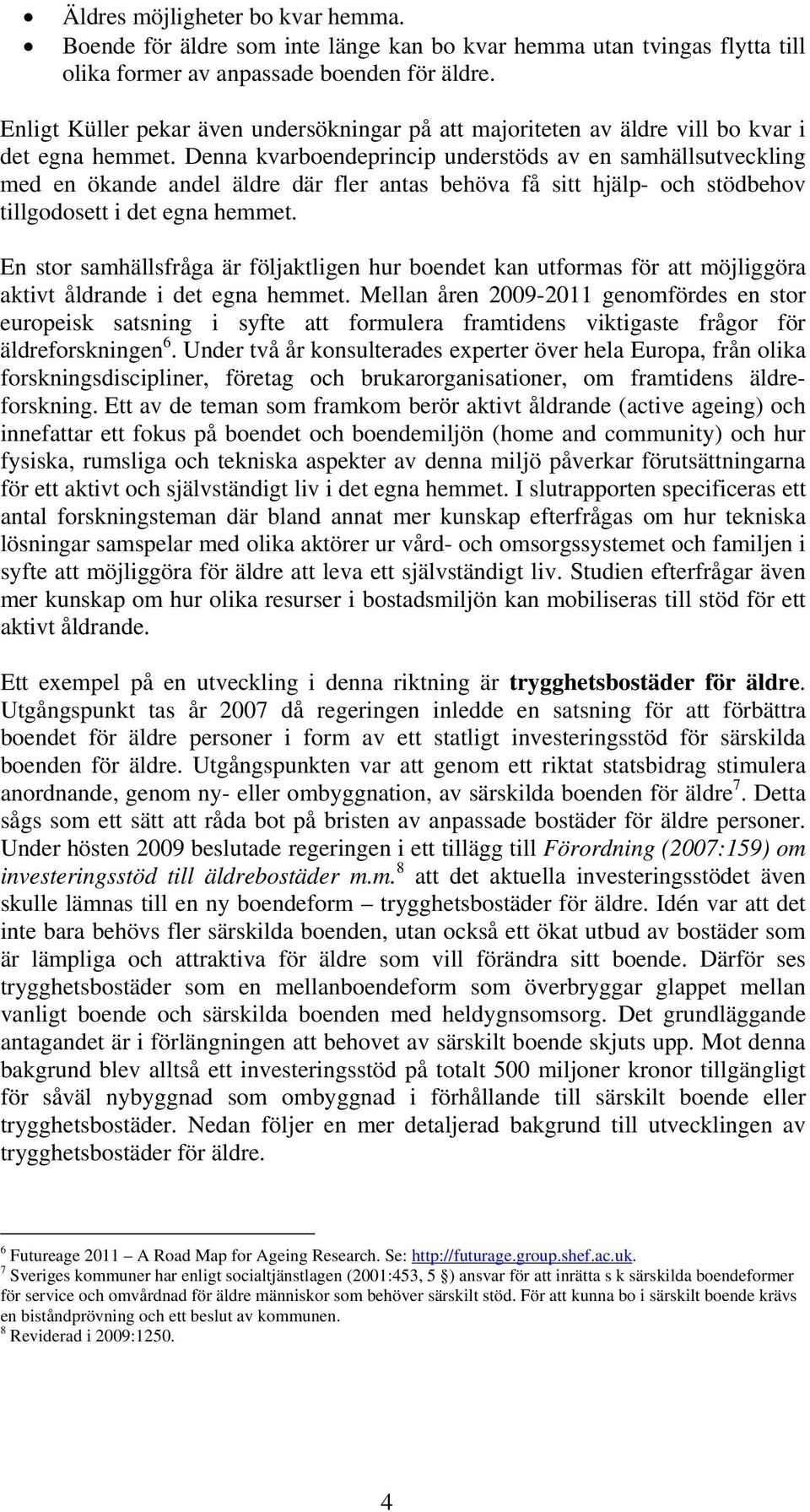 Denna kvarboendeprincip understöds av en samhällsutveckling med en ökande andel äldre där fler antas behöva få sitt hjälp- och stödbehov tillgodosett i det egna hemmet.