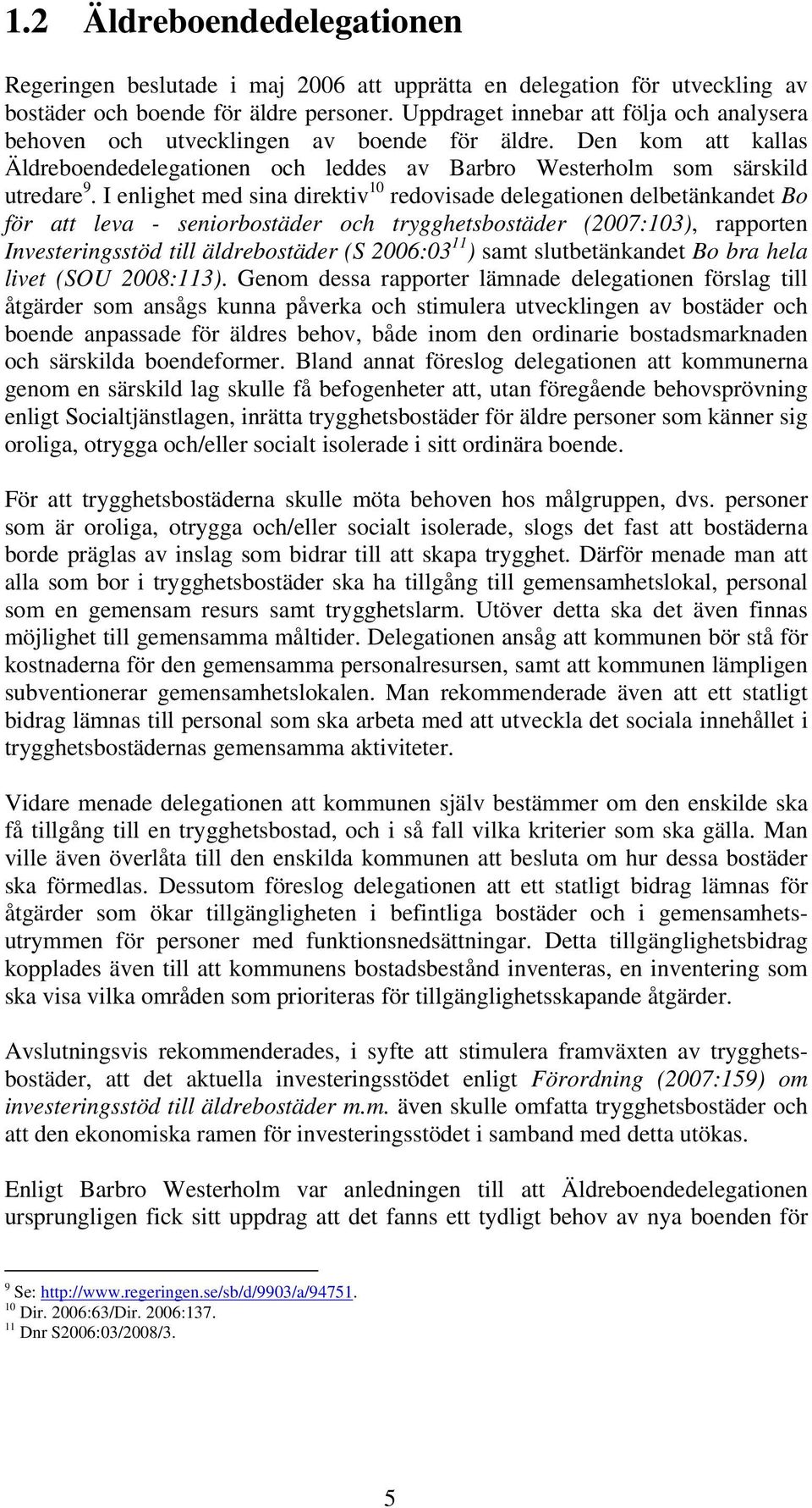 I enlighet med sina direktiv 10 redovisade delegationen delbetänkandet Bo för att leva - seniorbostäder och trygghetsbostäder (2007:103), rapporten Investeringsstöd till äldrebostäder (S 2006:03 11 )