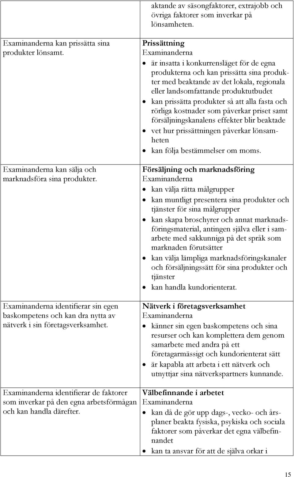 Prissättning är insatta i konkurrensläget för de egna produkterna och kan prissätta sina produkter med beaktande av det lokala, regionala eller landsomfattande produktutbudet kan prissätta produkter