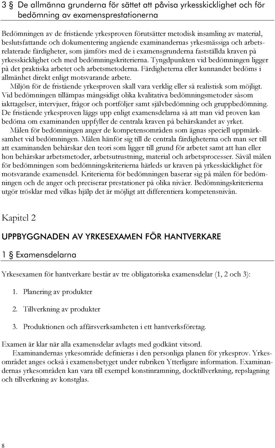 bedömningskriterierna. Tyngdpunkten vid bedömningen ligger på det praktiska arbetet och arbetsmetoderna. Färdigheterna eller kunnandet bedöms i allmänhet direkt enligt motsvarande arbete.