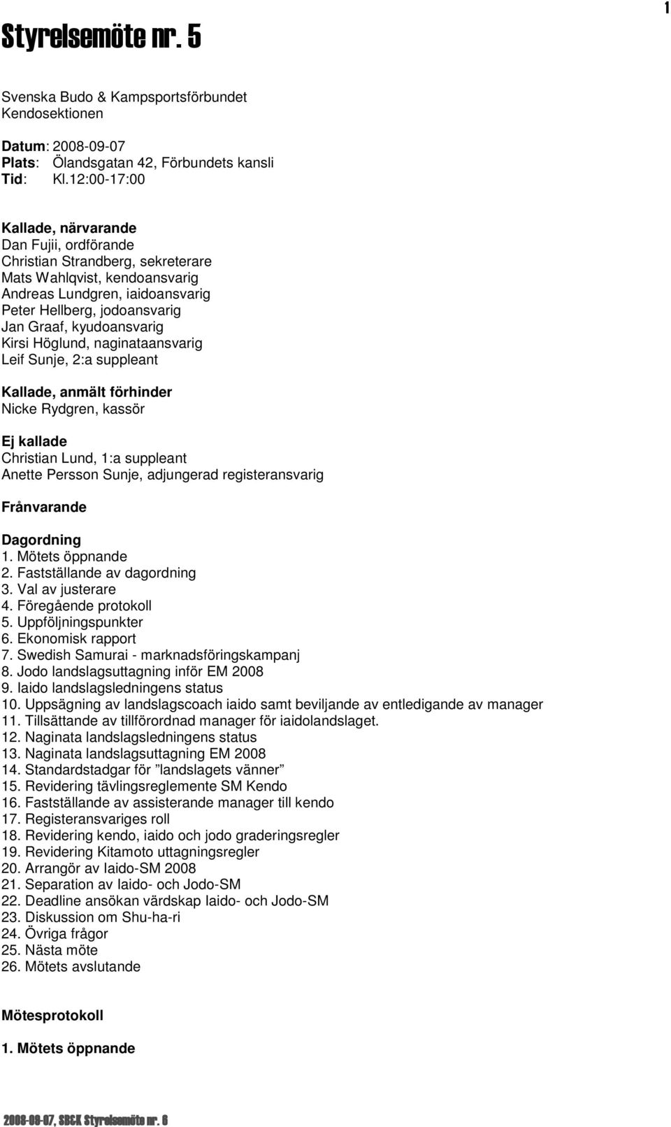 kyudoansvarig Kirsi Höglund, naginataansvarig Leif Sunje, 2:a suppleant Kallade, anmält förhinder Nicke Rydgren, kassör Ej kallade Christian Lund, 1:a suppleant Anette Persson Sunje, adjungerad