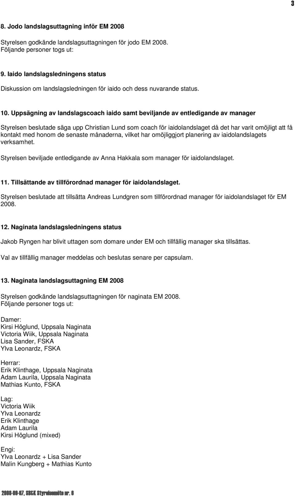 Uppsägning av landslagscoach iaido samt beviljande av entledigande av manager Styrelsen beslutade säga upp Christian Lund som coach för iaidolandslaget då det har varit omöjligt att få kontakt med