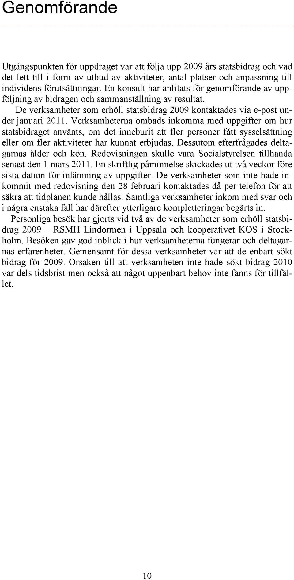 Verksamheterna ombads inkomma med uppgifter om hur statsbidraget använts, om det inneburit att fler personer fått sysselsättning eller om fler aktiviteter har kunnat erbjudas.