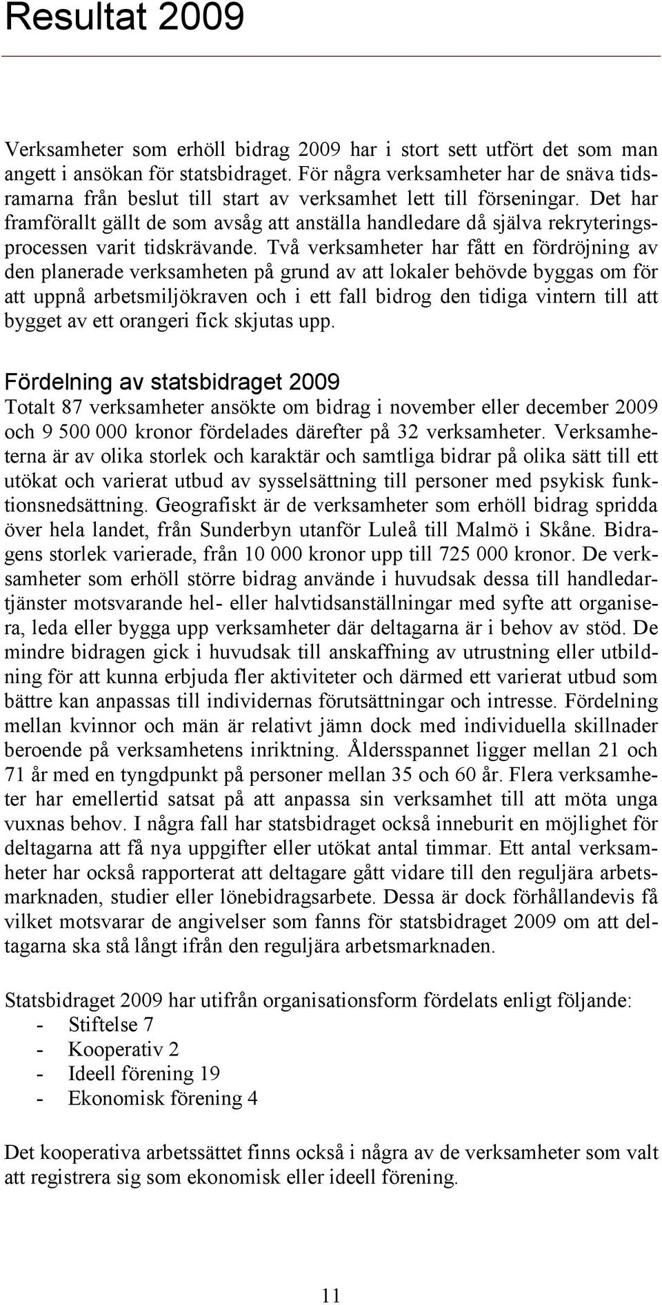 Det har framförallt gällt de som avsåg att anställa handledare då själva rekryteringsprocessen varit tidskrävande.