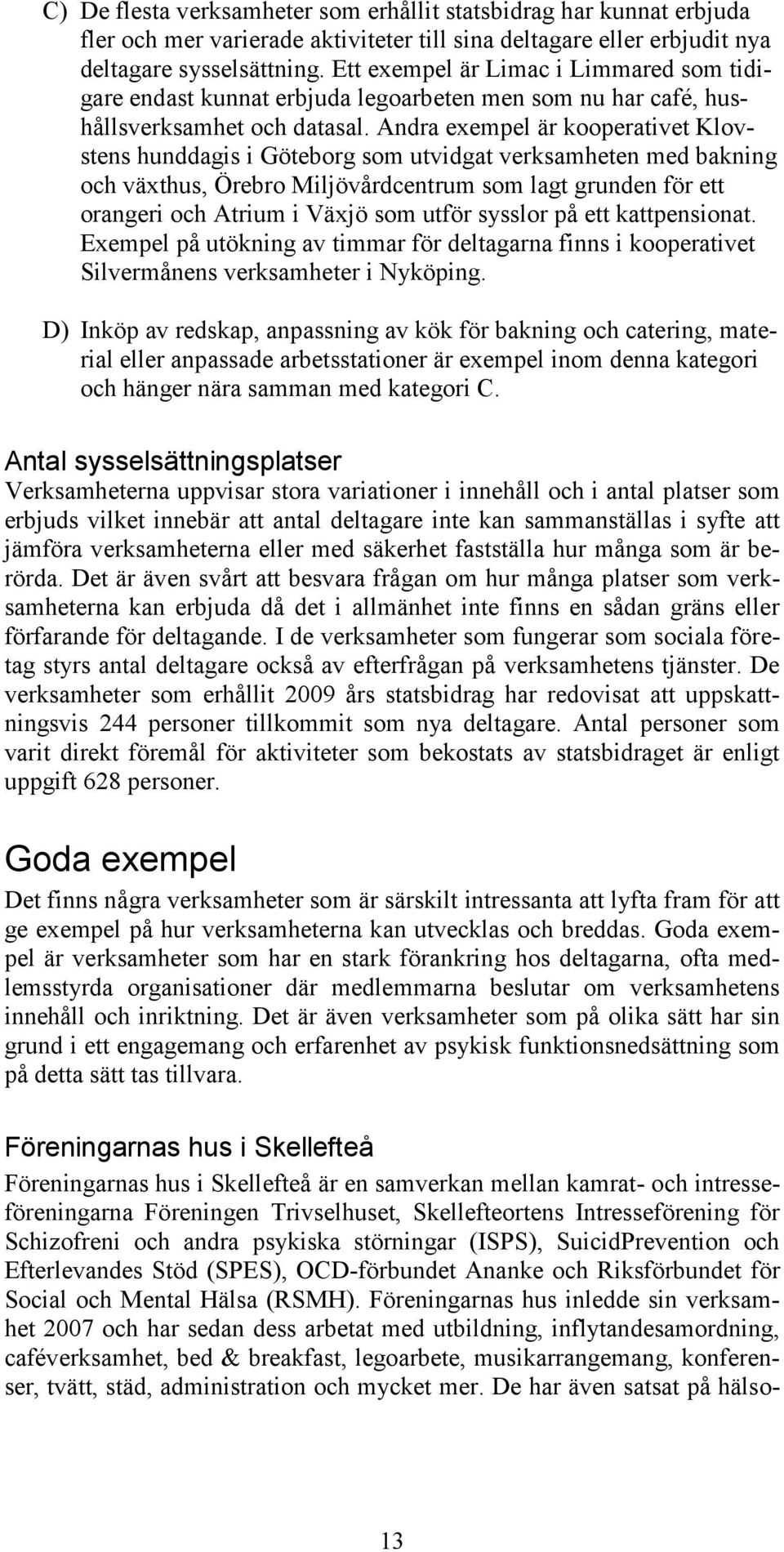 Andra exempel är kooperativet Klovstens hunddagis i Göteborg som utvidgat verksamheten med bakning och växthus, Örebro Miljövårdcentrum som lagt grunden för ett orangeri och Atrium i Växjö som utför