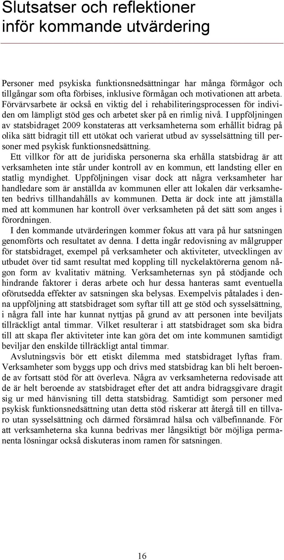 I uppföljningen av statsbidraget 2009 konstateras att verksamheterna som erhållit bidrag på olika sätt bidragit till ett utökat och varierat utbud av sysselsättning till personer med psykisk