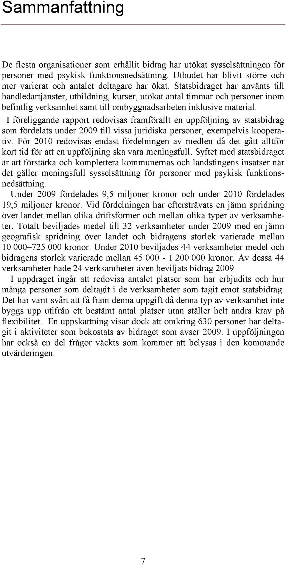 Statsbidraget har använts till handledartjänster, utbildning, kurser, utökat antal timmar och personer inom befintlig verksamhet samt till ombyggnadsarbeten inklusive material.