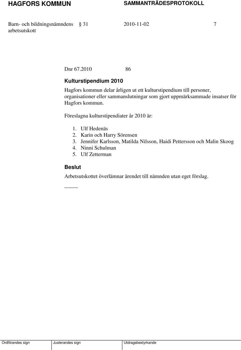 sammanslutningar som gjort uppmärksammade insatser för Hagfors kommun. Föreslagna kulturstipendiater år 2010 är: 1.