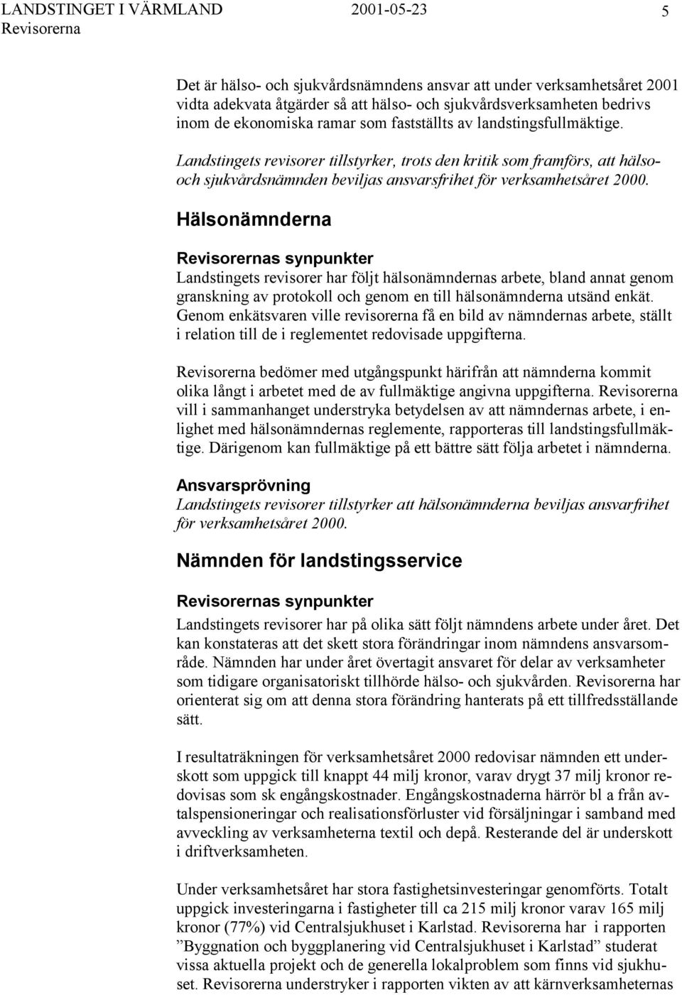 Hälsonämnderna s synpunkter Landstingets revisorer har följt hälsonämndernas arbete, bland annat genom granskning av protokoll och genom en till hälsonämnderna utsänd enkät.