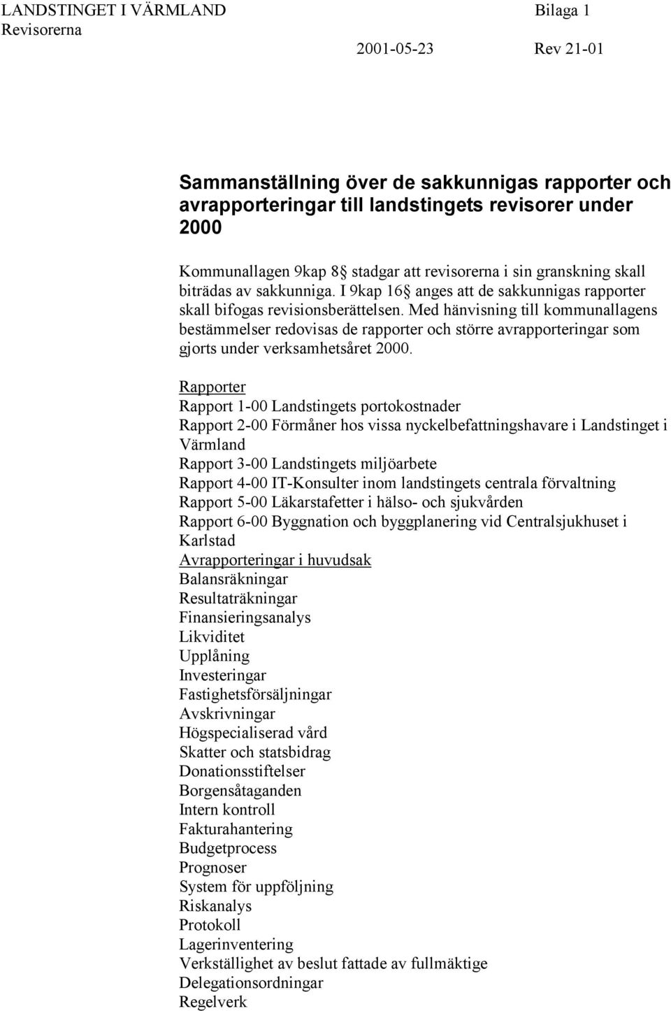 Med hänvisning till kommunallagens bestämmelser redovisas de rapporter och större avrapporteringar som gjorts under verksamhetsåret 2000.