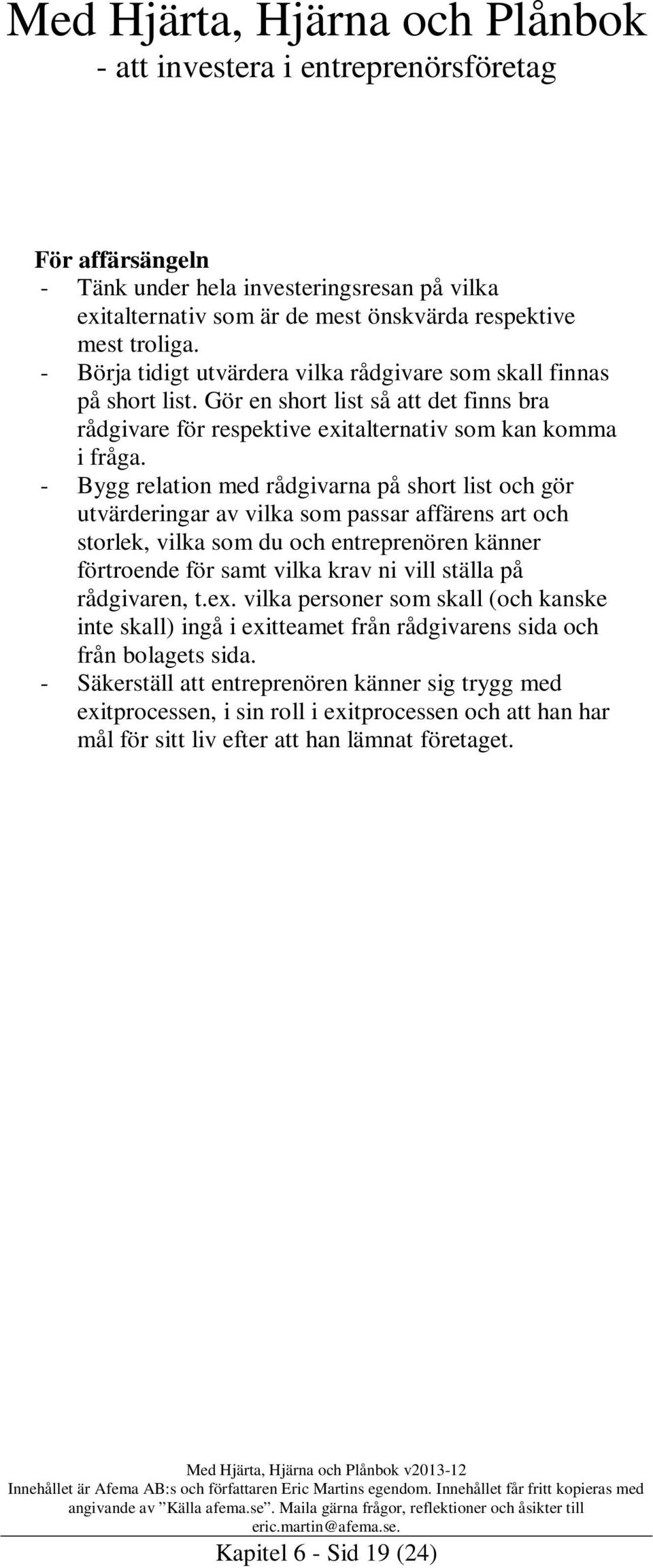 - Bygg relation med rådgivarna på short list och gör utvärderingar av vilka som passar affärens art och storlek, vilka som du och entreprenören känner förtroende för samt vilka krav ni vill ställa på