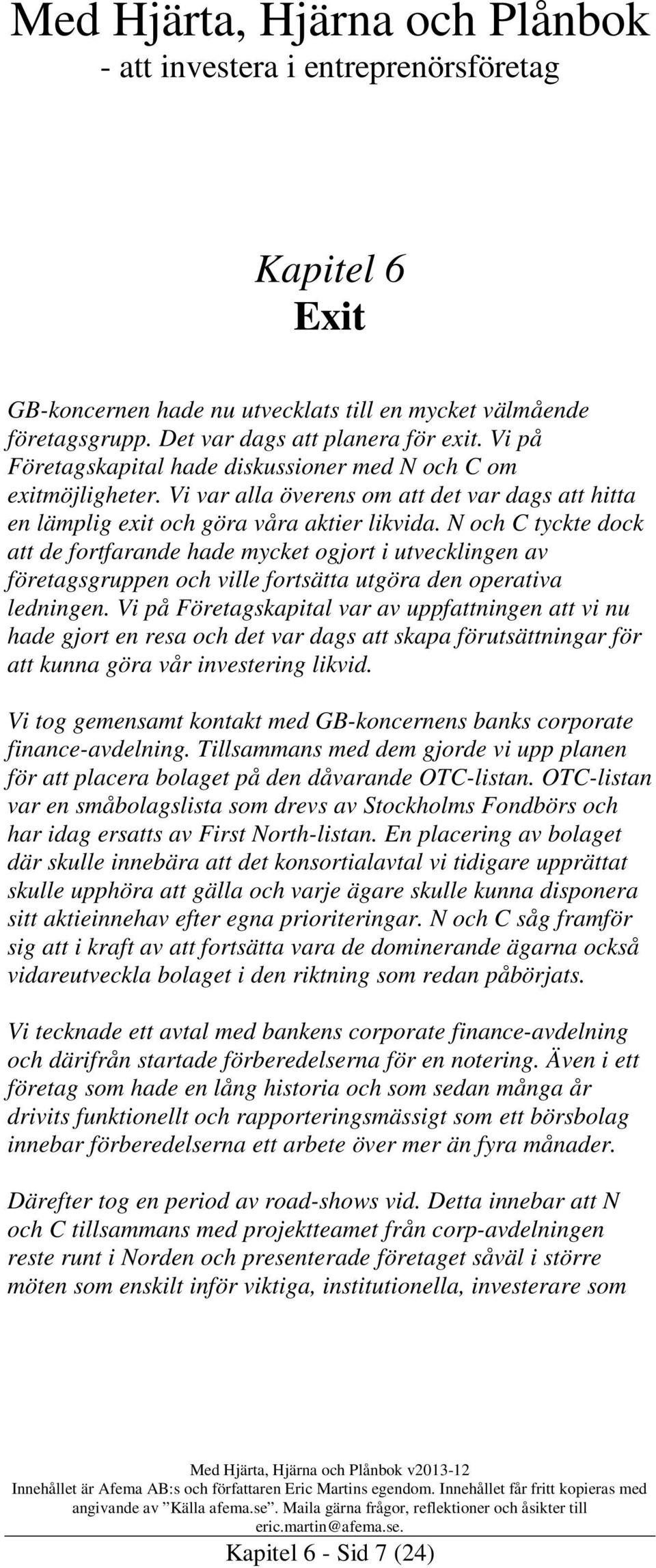 N och C tyckte dock att de fortfarande hade mycket ogjort i utvecklingen av företagsgruppen och ville fortsätta utgöra den operativa ledningen.