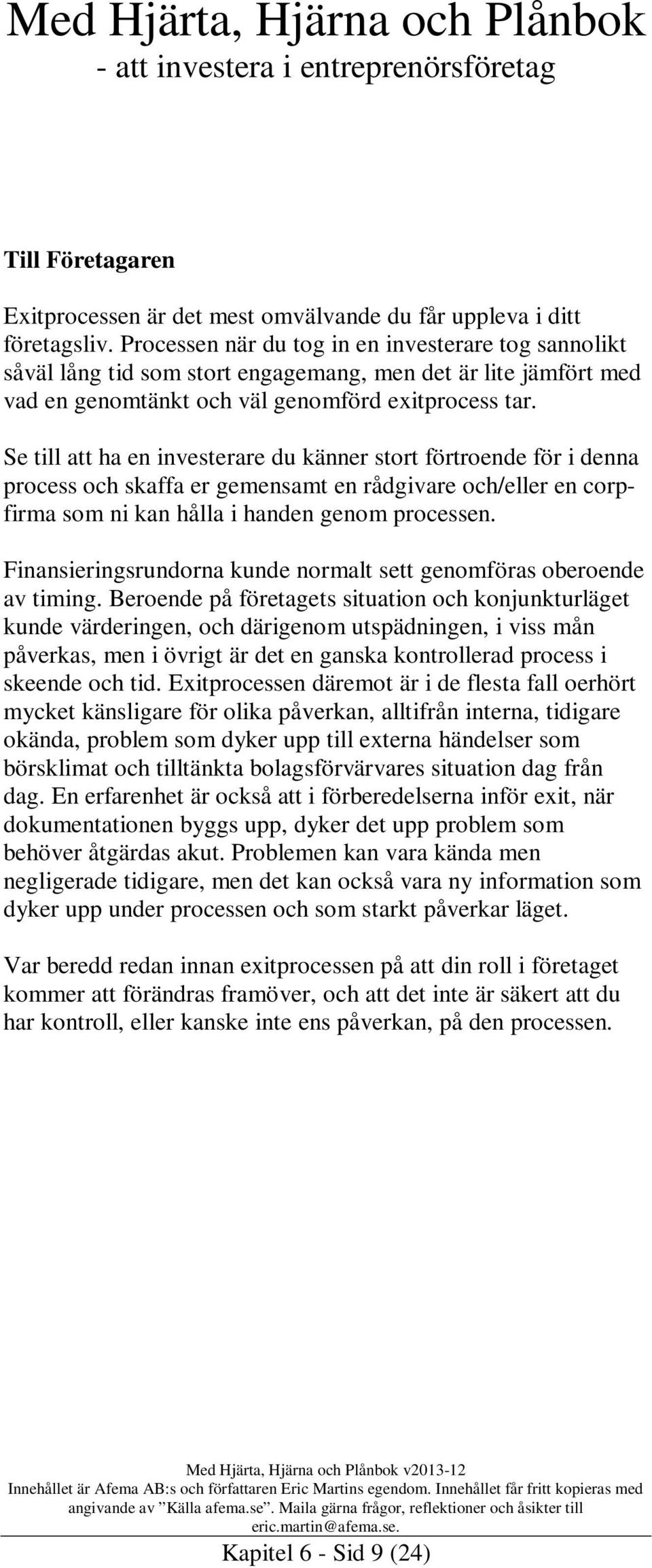 Se till att ha en investerare du känner stort förtroende för i denna process och skaffa er gemensamt en rådgivare och/eller en corpfirma som ni kan hålla i handen genom processen.