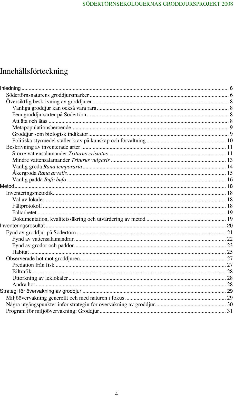 .. 11 Större vattensalamander Triturus cristatus... 11 Mindre vattensalamander Triturus vulgaris... 13 Vanlig groda Rana temporaria... 14 Åkergroda Rana arvalis... 15 Vanlig padda Bufo bufo... 16 Metod.