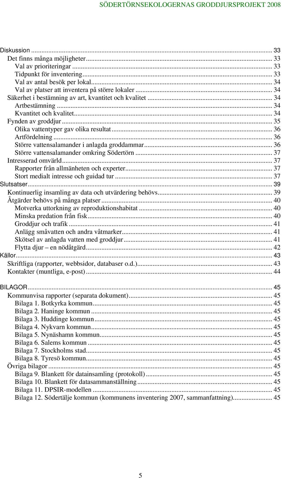 .. 36 Större vattensalamander i anlagda groddammar... 36 Större vattensalamander omkring Södertörn... 37 Intresserad omvärld... 37 Rapporter från allmänheten och experter.