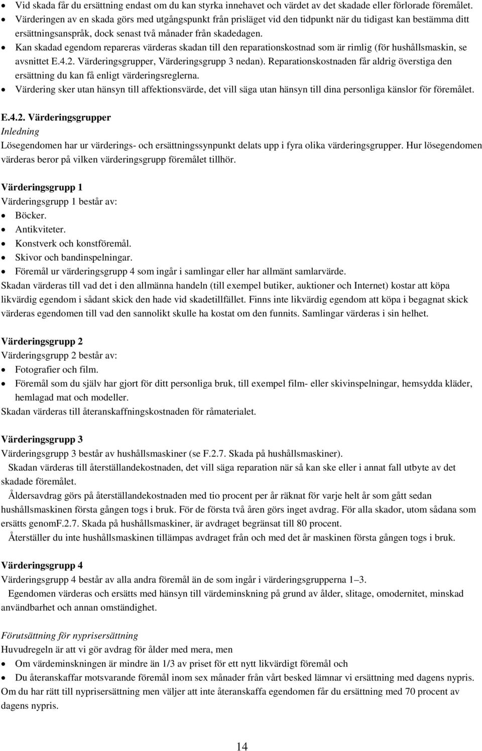 Kan skadad egendom repareras värderas skadan till den reparationskostnad som är rimlig (för hushållsmaskin, se avsnittet E.4.2. Värderingsgrupper, Värderingsgrupp 3 nedan).