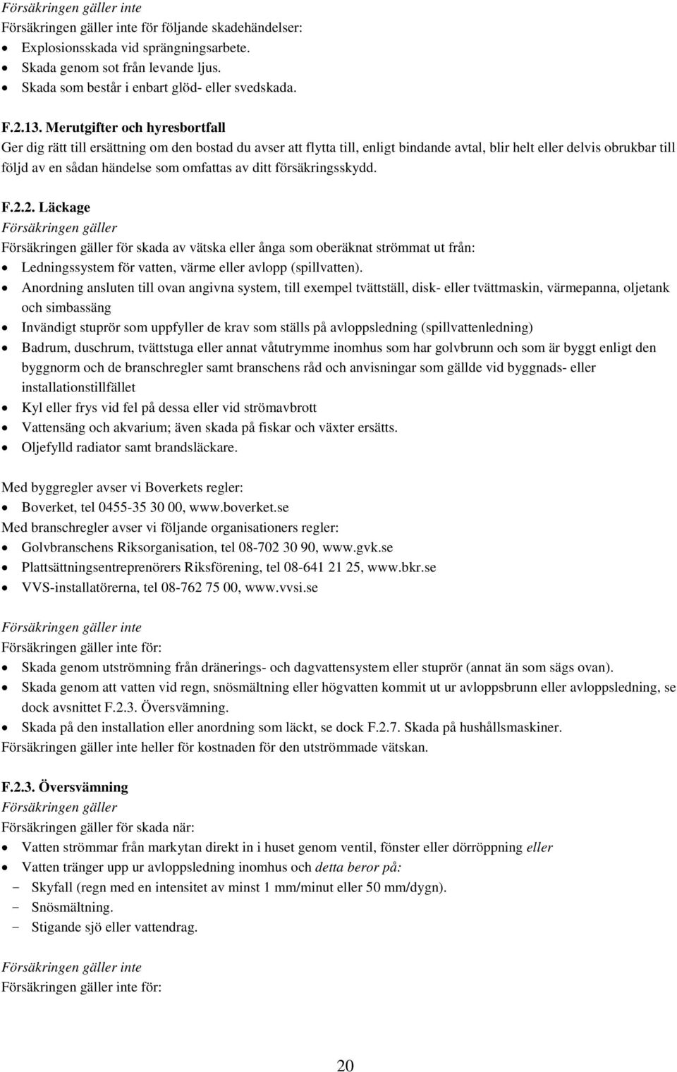 av ditt försäkringsskydd. F.2.2. Läckage för skada av vätska eller ånga som oberäknat strömmat ut från: Ledningssystem för vatten, värme eller avlopp (spillvatten).