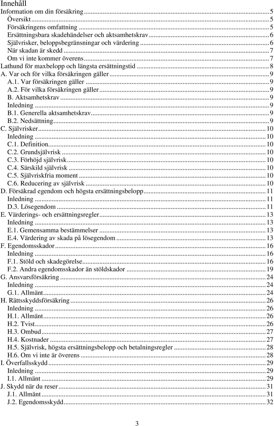 För vilka försäkringen gäller... 9 B. Aktsamhetskrav... 9 Inledning... 9 B.1. Generella aktsamhetskrav... 9 B.2. Nedsättning... 9 C. Självrisker... 10 Inledning... 10 C.1. Definition... 10 C.2. Grundsjälvrisk.