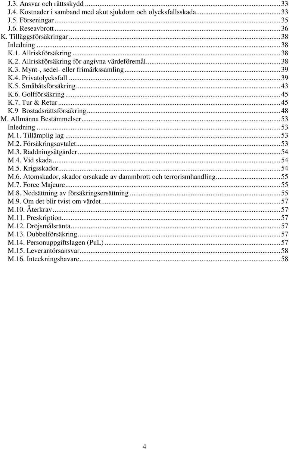 Golfförsäkring... 45 K.7. Tur & Retur... 45 K.9 Bostadsrättsförsäkring... 48 M. Allmänna Bestämmelser... 53 Inledning... 53 M.1. Tillämplig lag... 53 M.2. Försäkringsavtalet... 53 M.3. Räddningsåtgärder.