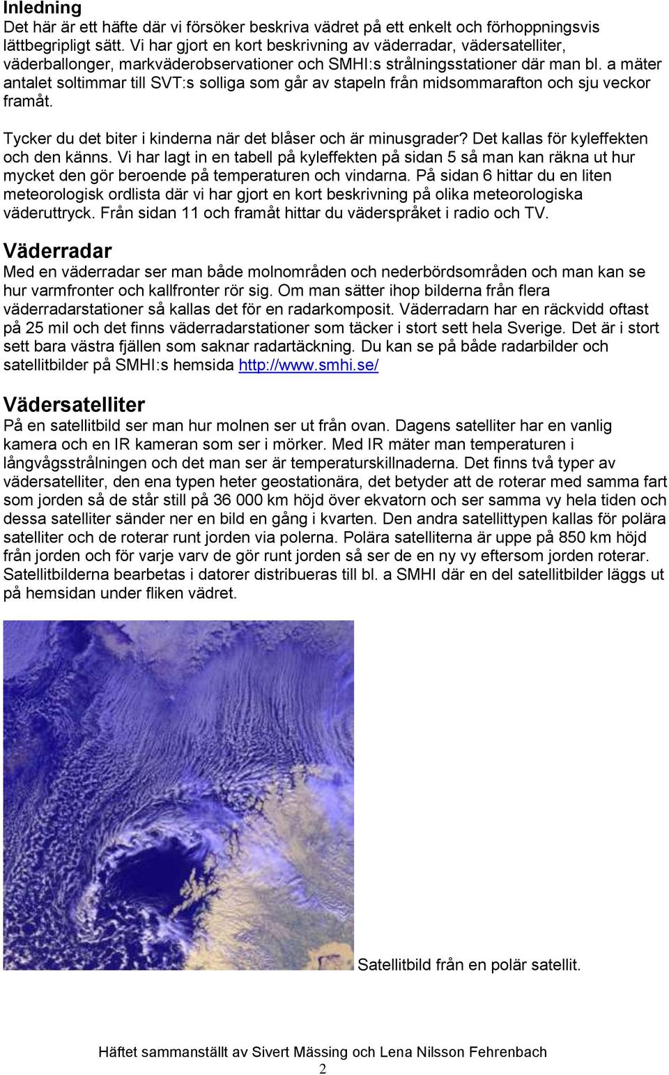 a mäter antalet soltimmar till SVT:s solliga som går av stapeln från midsommarafton och sju veckor framåt. Tycker du det biter i kinderna när det blåser och är minusgrader?