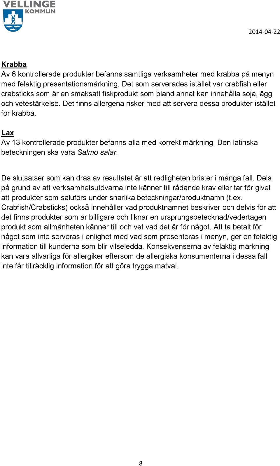 Det finns allergena risker med att servera dessa produkter istället för krabba. Lax Av 13 kontrollerade produkter befanns alla med korrekt märkning. Den latinska beteckningen ska vara Salmo salar.