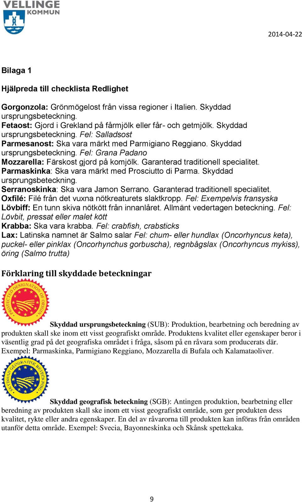 Garanterad traditionell specialitet. Parmaskinka: Ska vara märkt med Prosciutto di Parma. Skyddad ursprungsbeteckning. Serranoskinka: Ska vara Jamon Serrano. Garanterad traditionell specialitet.